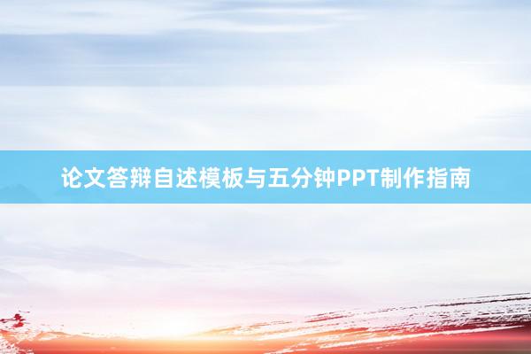 论文答辩自述模板与五分钟PPT制作指南