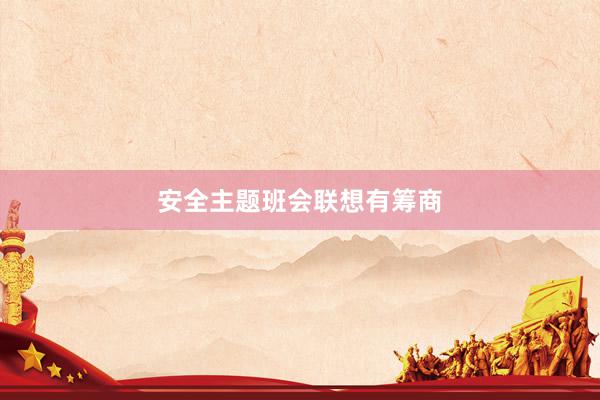 安全主题班会联想有筹商