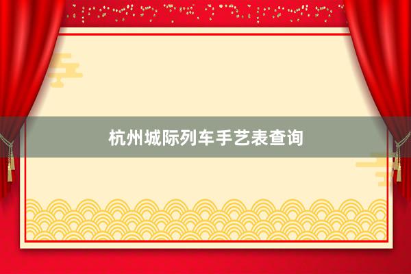 杭州城际列车手艺表查询