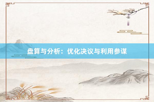 盘算与分析：优化决议与利用参谋