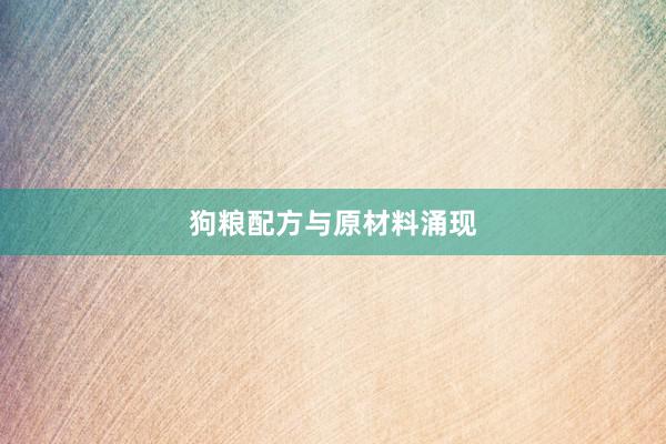 狗粮配方与原材料涌现