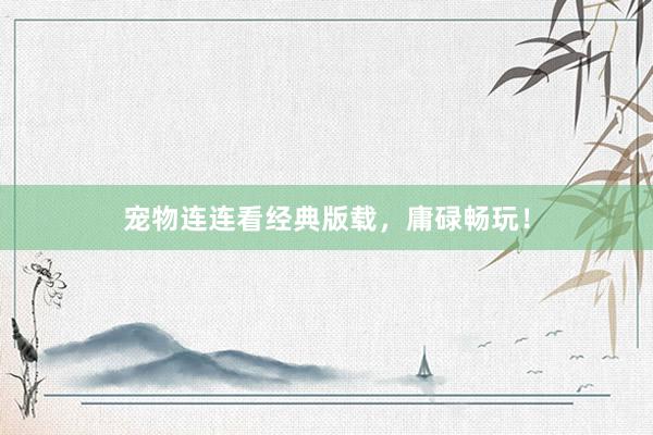 宠物连连看经典版载，庸碌畅玩！