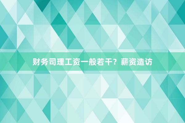 财务司理工资一般若干？薪资造访