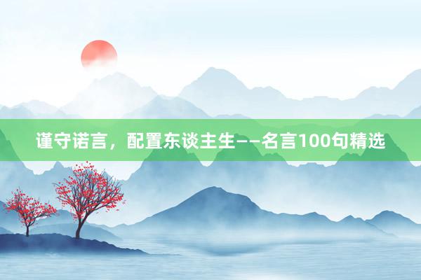 谨守诺言，配置东谈主生——名言100句精选